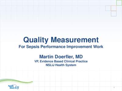 Quality Measurement For Sepsis Performance Improvement Work Martin Doerfler, MD VP, Evidence Based Clinical Practice NSLIJ Health System