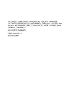 PILOTING A COMMUNITY APPROACH TO HEALTHY MARRIAGE INITIATIVES IN FIVE SITES: MINNEAPOLIS, MINNESOTA; LEXINGTON, KENTUCKY; NEW ORLEANS, LOUISIANA; ATLANTA, GEORGIA; AND DENVER, COLORADO EXECUTIVE SUMMARY OPRE Report 2011-