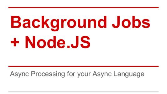 Background Jobs + Node.JS Async Processing for your Async Language {{ BioPage }} @evantahler