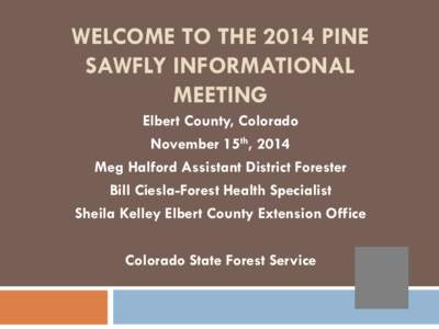 WELCOME TO THE 2014 PINE SAWFLY INFORMATIONAL MEETING Elbert County, Colorado November 15th, 2014 Meg Halford Assistant District Forester