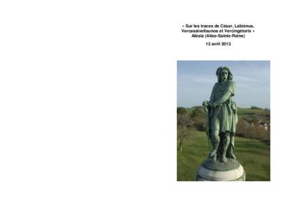« Sur les traces de César, Labiénus, Vercassivellaunos et Vercingétorix » Alésia (Alise-Sainte-Reine) 13 avril 2013  Aux Membres du CHPM