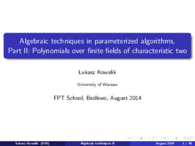 Algebraic techniques in parameterized algorithms, Part II: Polynomials over finite fields of characteristic two Lukasz Kowalik University of Warsaw  FPT School, Bedlewo, August 2014