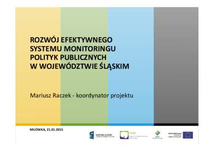 ROZWÓJ EFEKTYWNEGO SYSTEMU MONITORINGU POLITYK PUBLICZNYCH W WOJEWÓDZTWIE ŚLĄSKIM  Mariusz Raczek - koordynator projektu