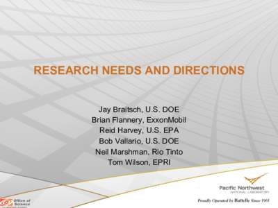 RESEARCH NEEDS AND DIRECTIONS Jay Braitsch, U.S. DOE Brian Flannery, ExxonMobil Reid Harvey, U.S. EPA Bob Vallario, U.S. DOE Neil Marshman, Rio Tinto