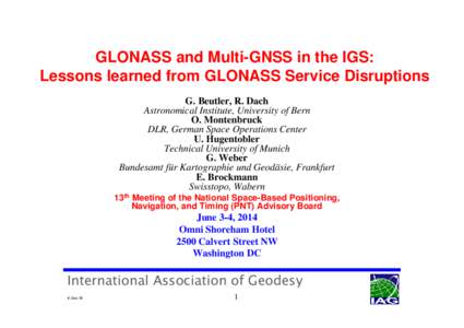GLONASS and Multi-GNSS in the IGS: Lessons learned from GLONASS Service Disruptions G. Beutler, R. Dach Astronomical Institute, University of Bern O. Montenbruck DLR, German Space Operations Center