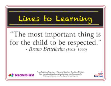 Lines to Learning “The most important thing is for the child to be respected.” - Bruno Bettelheim[removed]From TeachersFirst.com • Thinking Teachers Teaching Thinkers