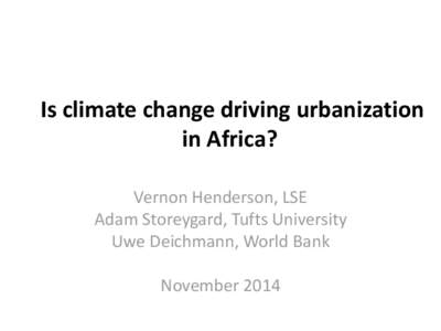 Is climate change driving urbanization in Africa? Vernon Henderson, LSE Adam Storeygard, Tufts University Uwe Deichmann, World Bank