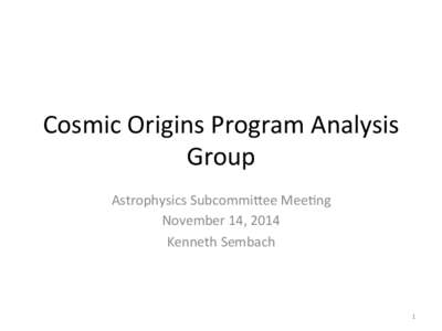 Cosmic	
  Origins	
  Program	
  Analysis	
   Group	
   Astrophysics	
  Subcommi8ee	
  Mee;ng	
   November	
  14,	
  2014	
   Kenneth	
  Sembach	
   	
  