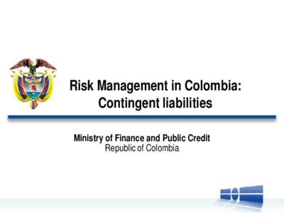 Risk Management in Colombia: Contingent liabilities Ministry of Finance and Public Credit Republic of Colombia  Introduction to contingent liabilities management in Colombia