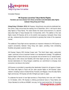 Immediate Release  HK Express Launches Tokyo-Narita Flights Travelers can now choose from three convenient and affordable daily flights between Hong Kong and Tokyo (Hong Kong, 9 October, 2014) HK Express, Hong Kong’s o
