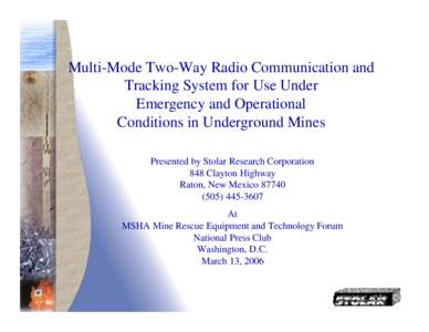 Multi-Mode Two-Way Radio Communication and Tracking System for Use Under Emergency and Operational Conditions in Underground Mines Presented by Stolar Research Corporation 848 Clayton Highway