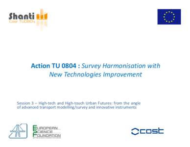 Action TU 0804 : Survey Harmonisation with New Technologies Improvement Session 3 – High-tech and High-touch Urban Futures: from the angle of advanced transport modelling/survey and innovative instruments