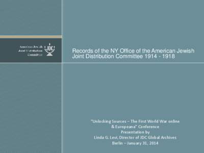 Records of the NY Office of the American Jewish Joint Distribution Committee[removed] “Unlocking Sources – The First World War online & Europeana” Conference Presentation by