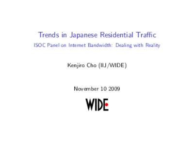 Trends in Japanese Residential Traﬃc ISOC Panel on Internet Bandwidth: Dealing with Reality Kenjiro Cho (IIJ/WIDE)  November