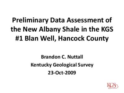 Preliminary Data Assessment of the New Albany Shale in the KGS #1 Blan Well, Hancock County Brandon C. Nuttall Kentucky Geological Survey 23-Oct-2009