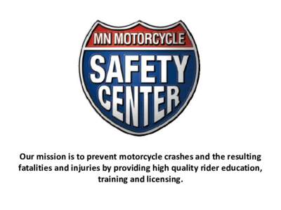 Our mission is to prevent motorcycle crashes and the resulting fatalities and injuries by providing high quality rider education, training and licensing. Minnesota Motorcycle Safety Program History & Background