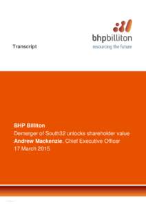 Transcript  BHP Billiton Demerger of South32 unlocks shareholder value Andrew Mackenzie, Chief Executive Officer 17 March 2015