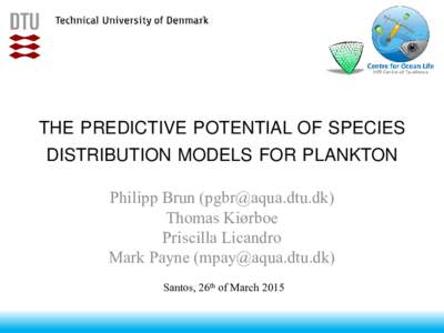 THE PREDICTIVE POTENTIAL OF SPECIES DISTRIBUTION MODELS FOR PLANKTON Philipp Brun ([removed]) Thomas Kiørboe Priscilla Licandro Mark Payne ([removed])