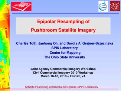 Epipolar Resampling of  Pushbroom Satellite Imagery Charles Toth, Jaehong Oh, and Dorota A. Grejner-Brzezinska SPIN Laboratory Center for Mapping