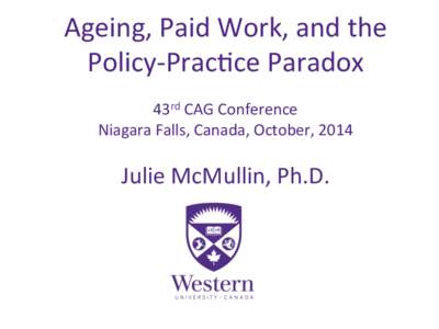 Ageing,	
  Paid	
  Work,	
  and	
  the	
   Policy-­‐Prac5ce	
  Paradox	
   	
   43rd	
  CAG	
  Conference	
   Niagara	
  Falls,	
  Canada,	
  October,	
  2014	
   	
  