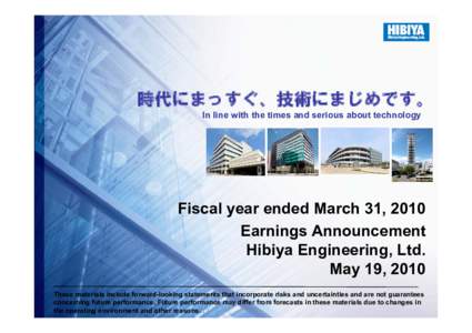 時代にまっすぐ、技術にまじめです。 In line with the times and serious about technology Fiscal year ended March 31, 2010 Earnings Announcement Hibiya Engineering, Ltd.