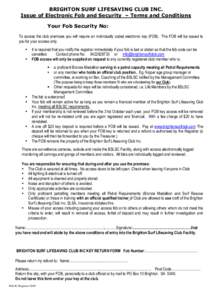 BRIGHTON SURF LIFESAVING CLUB INC. Issue of Electronic Fob and Security – Terms and Conditions Your Fob Security No: To access the club premises you will require an individually coded electronic key (FOB). The FOB will