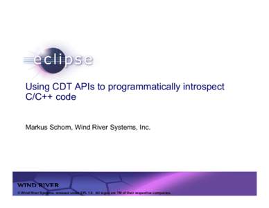 Using CDT APIs to programmatically introspect C/C++ code Markus Schorn, Wind River Systems, Inc. Confidential | Date | Other Information, if necessary © Wind River Systems, released under EPL 1.0. All logos are TM of th