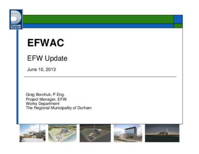 EFWAC EFW Update June 10, 2013 Greg Borchuk, P.Eng. Project Manager, EFW