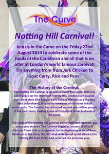 No#ng	
  Hill	
  Carnival! Join	
  us	
  in	
  the	
  Curve	
  on	
  the	
  Friday	
  22nd	
   August	
  2014	
  to	
  celebrate	
  some	
  of	
  the	
   foods	
  of	
  the	
  Caribbean	
  and	
  a