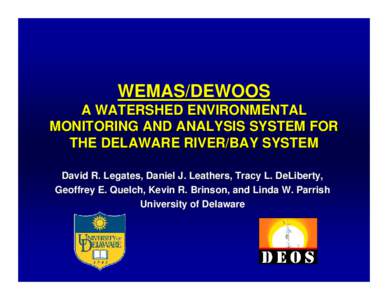 WEMAS/DEWOOS A WATERSHED ENVIRONMENTAL MONITORING AND ANALYSIS SYSTEM FOR THE DELAWARE RIVER/BAY SYSTEM David R. Legates, Daniel J. Leathers, Tracy L. DeLiberty, Geoffrey E. Quelch, Kevin R. Brinson, and Linda W. Parrish