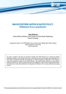 MAKING REFORM HAPPEN IN WATER POLICY: Reflections from a practitioner* John Briscoe Gordon McKay Professor of the Practice of Environmental Engineering, Harvard University A background paper for the OECD Global Forum on 