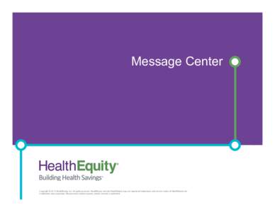 Message Center  Copyright © 2013 HealthEquity, Inc. All rights reserved. HealthEquity and the HealthEquity logo are registered trademarks and service marks of HealthEquity, Inc. Copyright © 2013 HealthEquity, Inc. All 