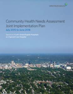 Community Health Needs Assessment Joint Implementation Plan July 2015 to June 2018 Spectrum Health Grand Rapids Hospitals and Special Care Hospital