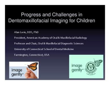 Progress and Challenges in Dentomaxillofacial Imaging for Children Alan Lurie, DDS, PhD President, American Academy of Oral & Maxillofacial Radiology Professor and Chair, Oral & Maxillofacial Diagnostic 
