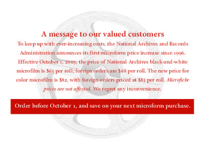 A message to our valued customers To keep up with ever-increasing costs, the National Archives and Records Administration announces its first microform price increase since 1996.