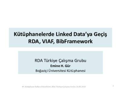 Kütüphanelerde Linked Data’ya Geçiş RDA, VIAF, BibFramework RDA Türkiye Çalışma Grubu Emine H. Gür Boğaziçi Üniversitesi Kütüphanesi