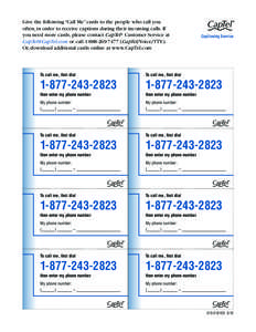 Give the following “Call Me” cards to the people who call you often, in order to receive captions during their incoming calls. If you need more cards, please contact CapTel® Customer Service at [removed] or 