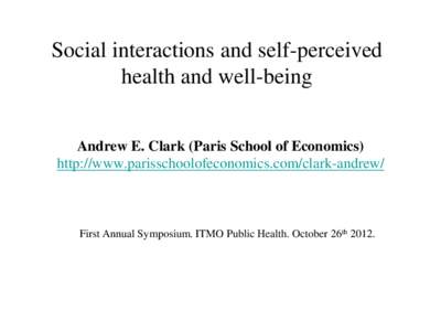 Social interactions and self-perceived health and well-being Andrew E. Clark (Paris School of Economics) http://www.parisschoolofeconomics.com/clark-andrew/  First Annual Symposium. ITMO Public Health. October 26th 2012.