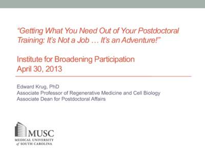 “Getting What You Need Out of Your Postdoctoral Training: It’s Not a Job … It’s an Adventure!” Institute for Broadening Participation April 30, 2013 Edward Krug, PhD Associate Professor of Regenerative Medicine