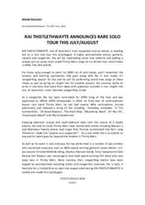 MEDIA RELEASE: For Immediate Release - Thu 28th June, 2012 RAI THISTLETHWAYTE ANNOUNCES RARE SOLO TOUR THIS JULY/AUGUST RAI THISTLETHWAYTE, one of Australia’s most respected musical talents, is heading