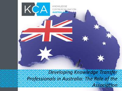 Developing Knowledge Transfer Professionals in Australia: The Role of the Association Brief History • A formalised body was “officially”