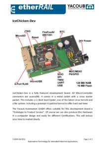 IceChicken-Dev  IceChicken-Dev is a fully featured development board. All Micro-Controller connectors are accessible. It comes in a metal casket with a Linux starter packet. This includes a U-Boot boot loader, one of the