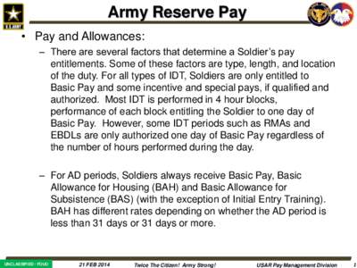 Army Reserve Pay • Pay and Allowances: – There are several factors that determine a Soldier’s pay entitlements. Some of these factors are type, length, and location of the duty. For all types of IDT, Soldiers are o