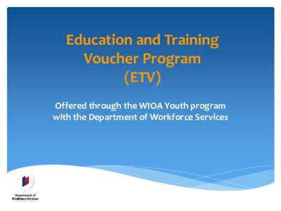 Education and Training Voucher Program (ETV) Offered through the WIOA Youth program with the Department of Workforce Services