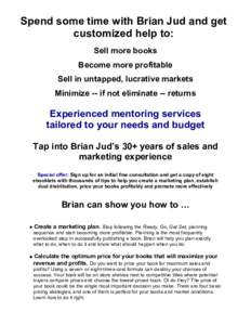 Spend some time with Brian Jud and get customized help to: Sell more books Become more profitable Sell in untapped, lucrative markets Minimize -- if not eliminate -- returns
