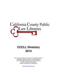 CCCLL Directory 2014 The Council of California County Law Librarians exists to strengthen, improve, promote, and advocate for the unique legal information services provided by county law libraries that support