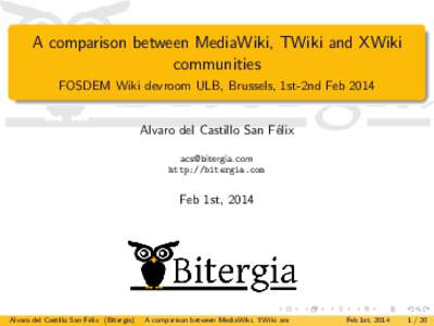 A comparison between MediaWiki, TWiki and XWiki communities FOSDEM Wiki devroom ULB, Brussels, 1st-2nd Feb 2014 Alvaro del Castillo San F´elix [removed]