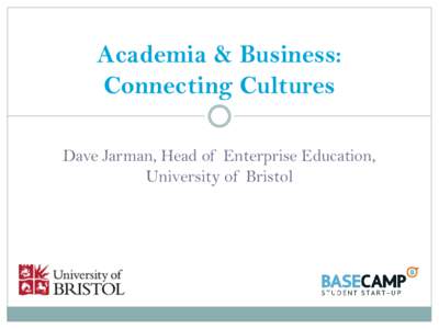 Academia & Business: Connecting Cultures Dave Jarman, Head of Enterprise Education, University of Bristol  Welcome