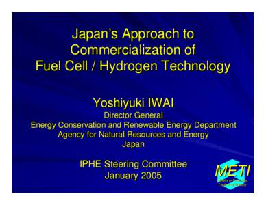 Japan’s Approach to Commercialization of Fuel Cell / Hydrogen Technology Yoshiyuki IWAI Director General Energy Conservation and Renewable Energy Department