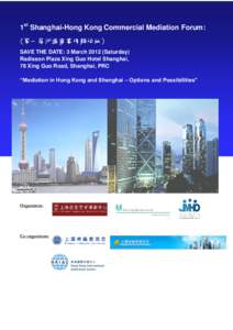 1st Shanghai-Hong Kong Commercial Mediation Forum: (第一届沪港商事调解论坛) SAVE THE DATE: 3 March[removed]Saturday) Radisson Plaza Xing Guo Hotel Shanghai, 78 Xing Guo Road, Shanghai, PRC “Mediation in Hong K